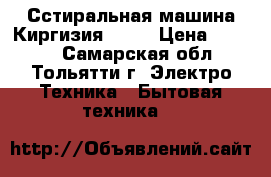  Сстиральная машина Киргизия - 4  › Цена ­ 2 000 - Самарская обл., Тольятти г. Электро-Техника » Бытовая техника   